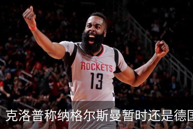 克洛普称纳格尔斯曼暂时还是德国主帅，纳帅拒绝回应：下一个问题