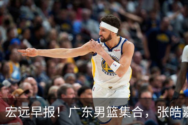 宏远早报！广东男篮集合，张皓嘉归队，徐杰美国特训，胡明轩杜润旺养伤，主教练未见身影！