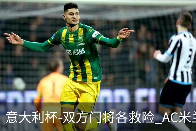 意大利杯-双方门将各救险 AC米兰主场平国际米兰